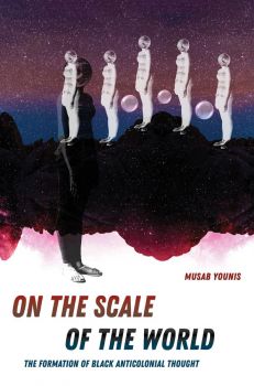 Book cover: On the Scale of the World: The Formation of Black Anticolonial Thought