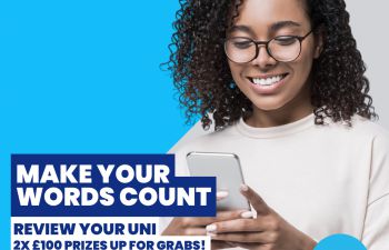 A student smiling at her phone and the text that reads - Make your words count, review your uni, 2x £100 prizes up for grabs!