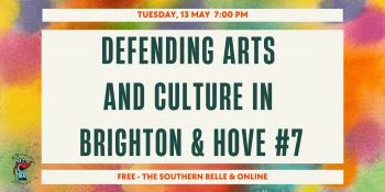 background is mixed colours of yellow, purple, red and green with text over the top 'Tuesday 13 May 7pm 'Defending Arts and Culture in Brighton & Hove' 'Free - The Southern Belle and online' in dark green writing on a off white square