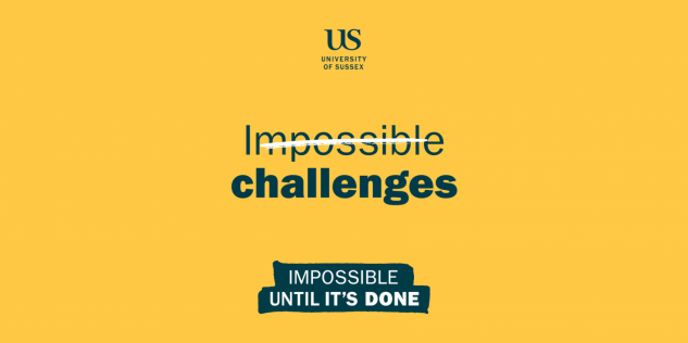 Words 'Impossible challenges' written in blue the centre on a yellow background, whereby 'impossible' is crossed-out in white. Below the words 'Impossible until it's done' can be seen. The University of Sussex logo is placed at the top of the image.