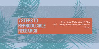 The image provides text giving the title and time of the workshop: 7 steps to reproducible research, 1pm to 3pm on Weds 14th May